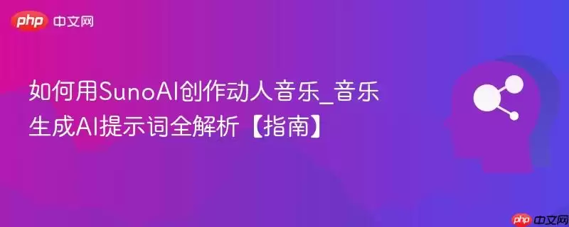 如何使用SunoAI创作动人音乐_音乐生成AI提示词全解析【指南】