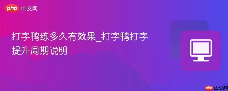打字鸭练习多久有效果_打字鸭打字提升周期说明