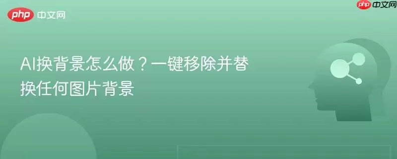 AI换背景怎么做？一键移除并替换任何图片背景