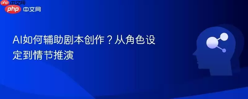 AI如何辅助剧本创作？从角色设定到情节推演