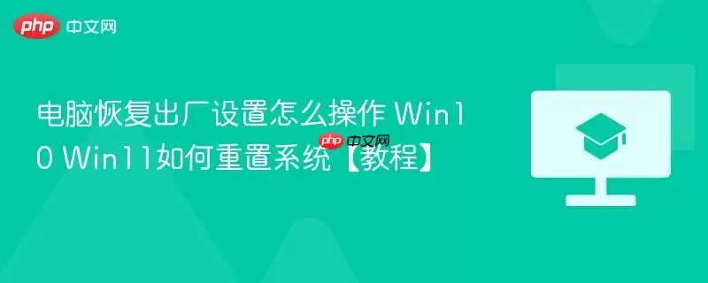 电脑恢复出厂设置怎么操作 Win10 Win11如何重置系统【教程】