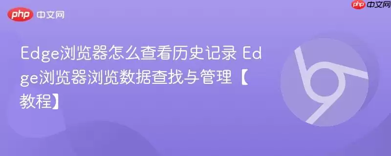 Edge浏览器查看历史记录方法与管理指南