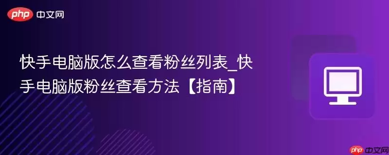 快手电脑版怎么查看粉丝列表_快手电脑版粉丝查看方法【指南】