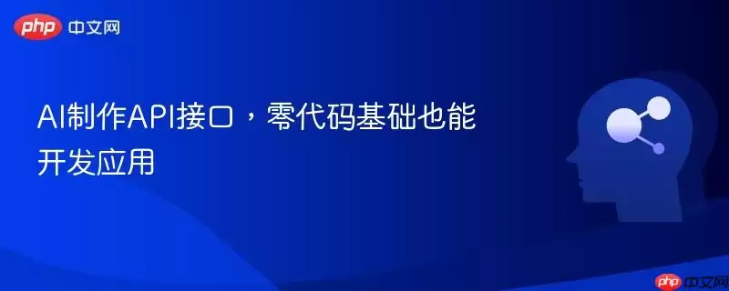 AI制作API接口，零代码基础也能开发应用
