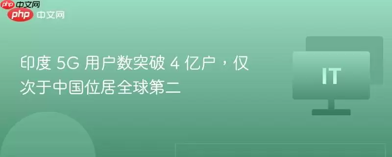 印度 5G 用户数突破 4 亿户,仅次于中国位居全球第二