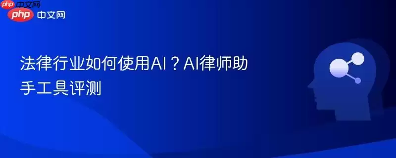 法律行业如何使用AI?AI律师助手工具评测