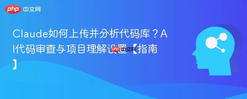 Claude如何上传并分析代码库？AI代码审查与项目理解设置指南