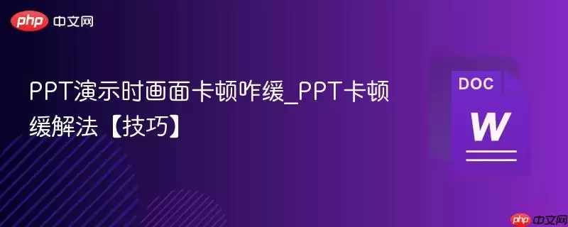 PPT演示时画面卡顿咋缓解_PPT卡顿缓解法【技巧】
