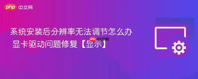 系统安装后分辨率无法调节怎么办 显卡驱动问题修复【显示】