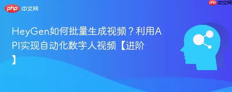 HeyGen如何批量生成视频？利用API实现自动化数字人视频【进阶】