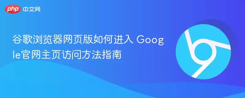 谷歌浏览器网页版如何进入 Google 正式主页访问方法指南 - 娱乐网
