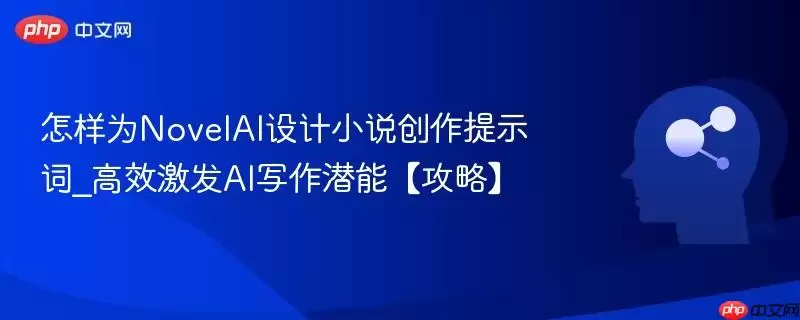 怎样为NovelAI设计小说创作提示词_高效激发AI写作潜能【攻略】