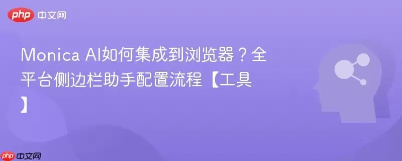 Monica AI集成到浏览器?全平台侧边栏助手配置流程