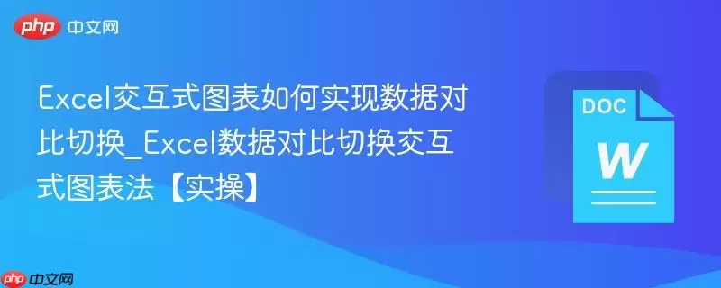 Excel交互式图表如何实现数据对比切换_Excel数据对比切换交互式图表法【实操】