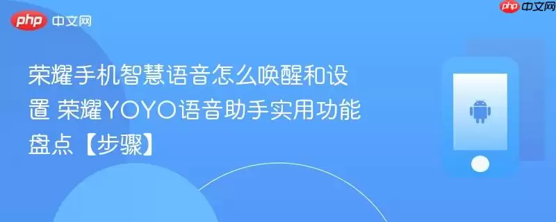 荣耀手机智慧语音怎么唤醒和设置​ 荣耀YOYO语音助手实用功能盘点【步骤】