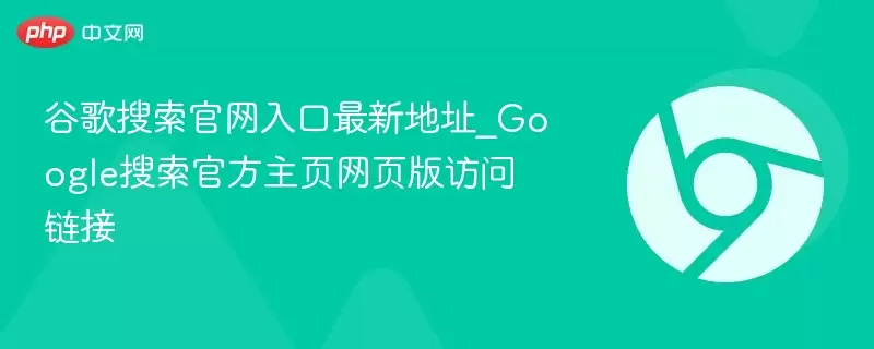 谷歌搜索正式入口最新地址_Google搜索最新主页网页版访问链接 - 游乐网