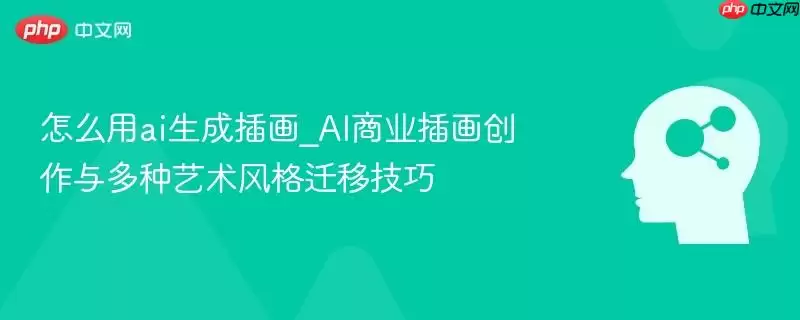 怎么用ai生成插画_AI商业插画创作与多种艺术风格迁移技巧