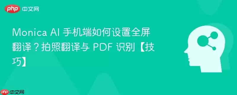 Monica AI 手机端如何设置全屏翻译?拍照翻译与 PDF 识别【技巧】