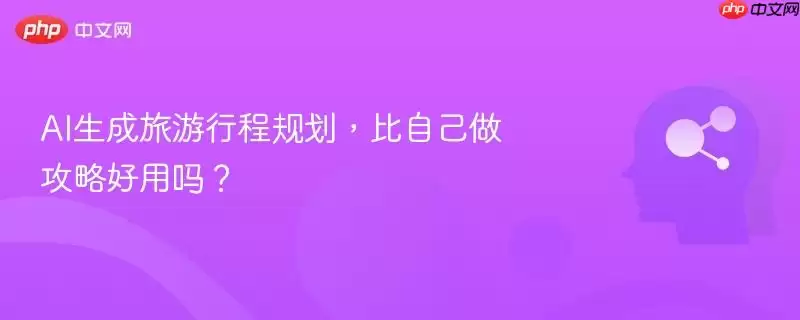 AI 生成的旅游行程规划，比自己费心做攻略更好用吗？