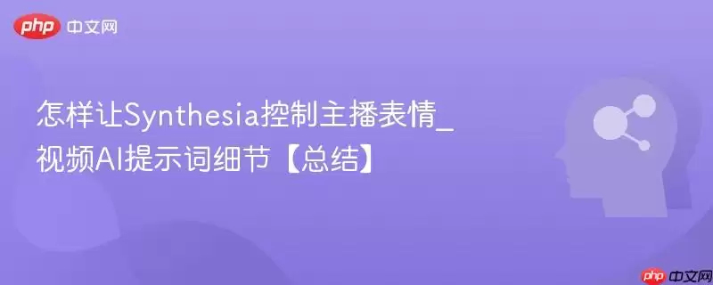 怎样让Synthesia控制主播表情_视频AI提示词细节