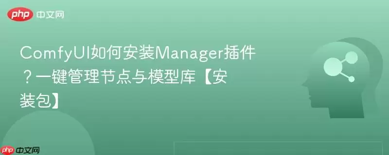 ComfyUI如何安装Manager插件?一键管理节点与模型库【安装包】