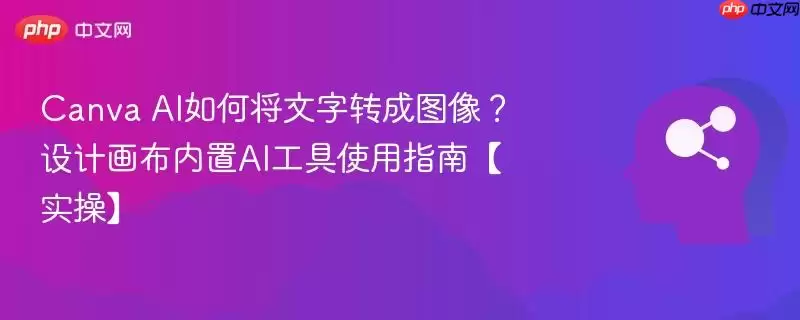 Canva AI如何将文字转成图像?设计画布内置AI工具使用指南【实操】