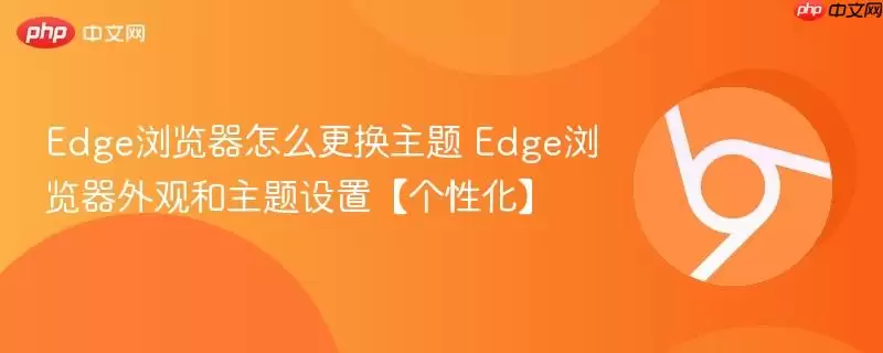 Edge浏览器怎么更换主题 Edge浏览器外观和主题设置【个性化】