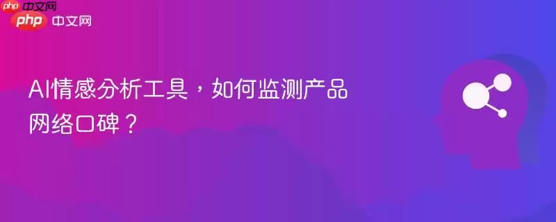 AI情感分析工具，如何监测产品网络口碑？