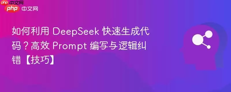 如何利用 DeepSeek 快速生成代码?高效 Prompt 编写与逻辑纠错【技巧】