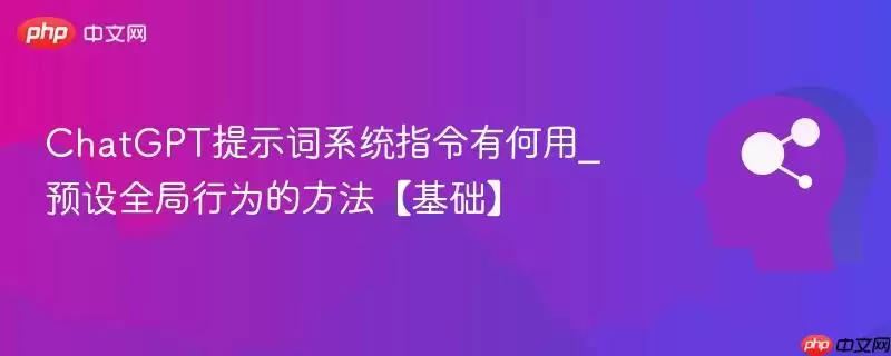 ChatGPT提示词系统指令有何用_预设全局行为的方法【基础】