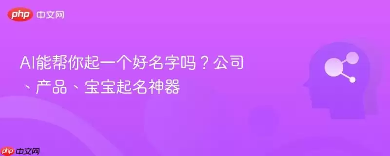 AI能帮你起一个好名字吗?公司、产品、宝宝起名神器