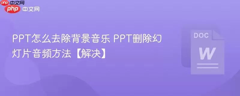 PPT怎么去除背景音乐 PPT删除幻燈片音频方法【解决】