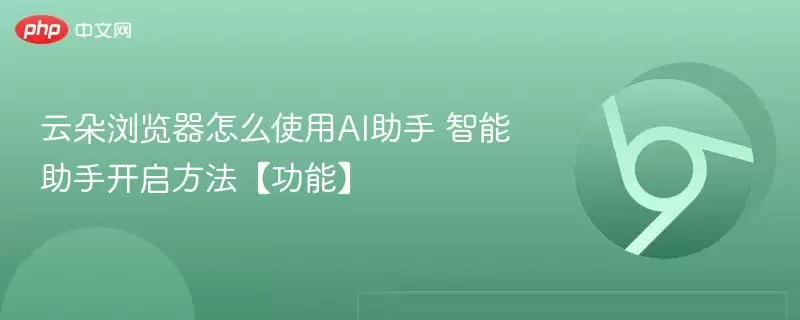 云朵浏览器怎么使用AI助手 智能助手开启方法【功能】 - 游乐网