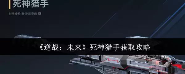 《逆战：未来》死神猎手获取攻略