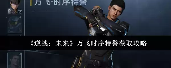 《逆战：未来》万飞时序特警获取攻略