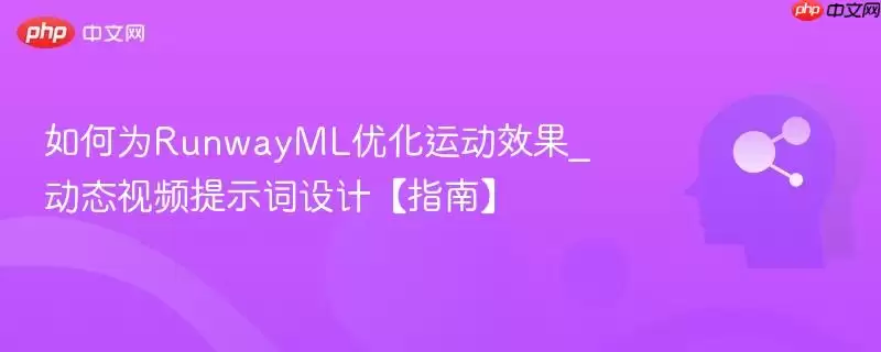 如何为RunwayML优化运动效果_动态视频提示词设计【指南】
