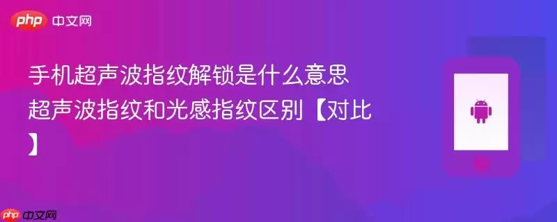 手机超声波指纹解锁是什么意思 超声波指纹和光感指纹区别【对比】
