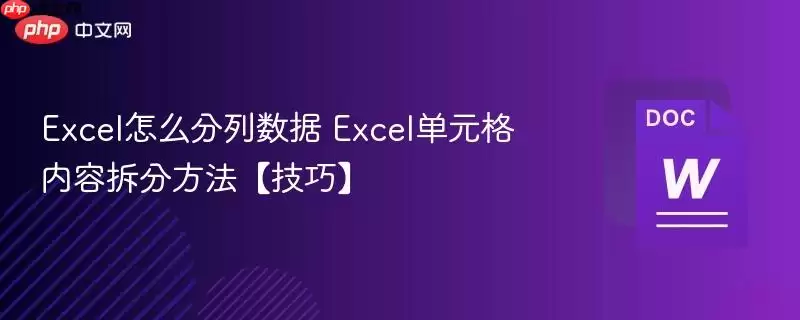 Excel怎么分列数据 Excel单元格内容拆分方法【技巧】