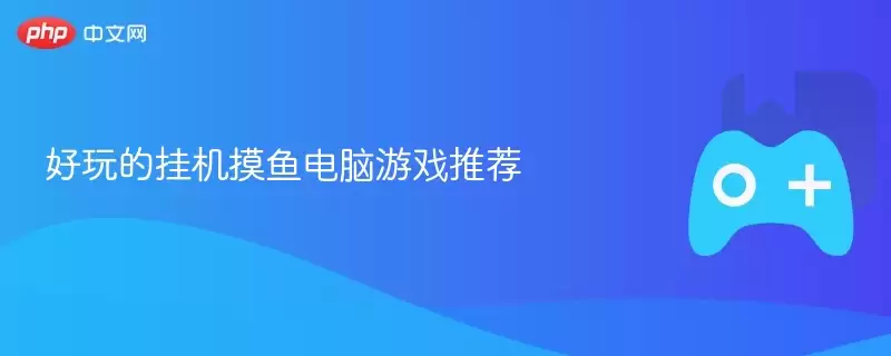 好玩的挂机摸鱼电脑游戏推荐 - 游乐网