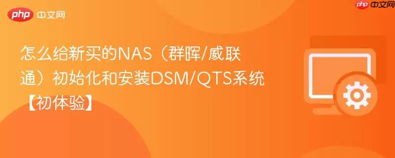 怎么给新买的NAS(群晖/威联通)初始化和安装DSM/QTS系统【初体验】