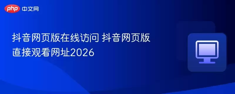 抖音网页版在线访问 抖音网页版直接观看网站2026 - 游乐网