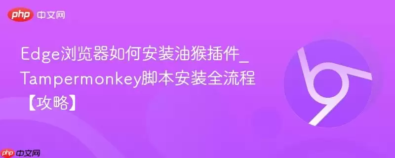 Edge浏览器如何安装油猴插件_Tampermonkey脚本安装全流程【攻略】