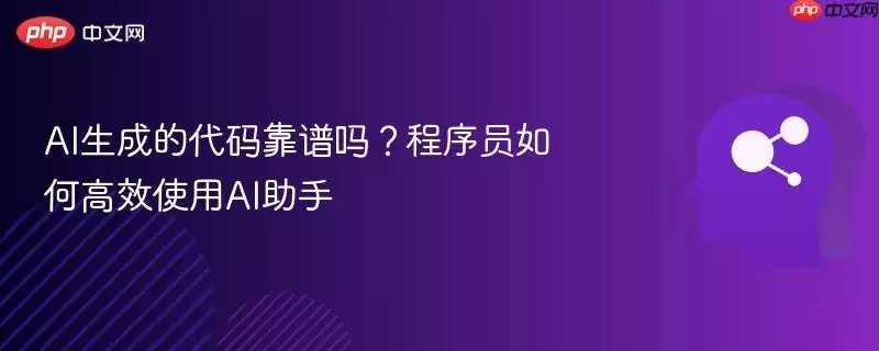 AI生成的代码靠谱吗?程序员如何高效使用AI助手