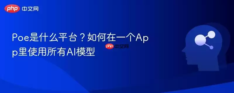 Poe是什么平台？如何在一个App里使用所有AI模型
