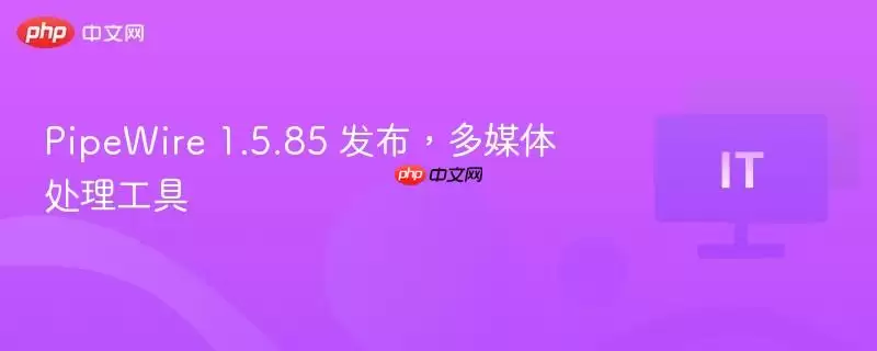 PipeWire 1.5.85 发布，多媒体处理工具