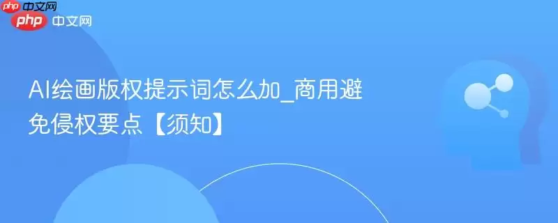 AI绘画版权提示词怎么加_商用避免侵权要点【须知】