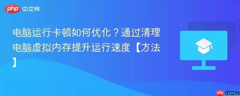 电脑运行卡顿如何优化？通过清理电脑虚拟内存提升运行速度【方法】