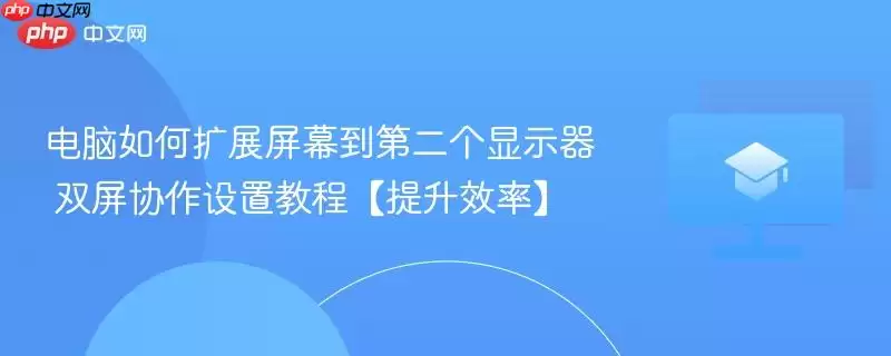 电脑如何扩展屏幕到第二个显示器 双屏协作设置教程【提升效率】