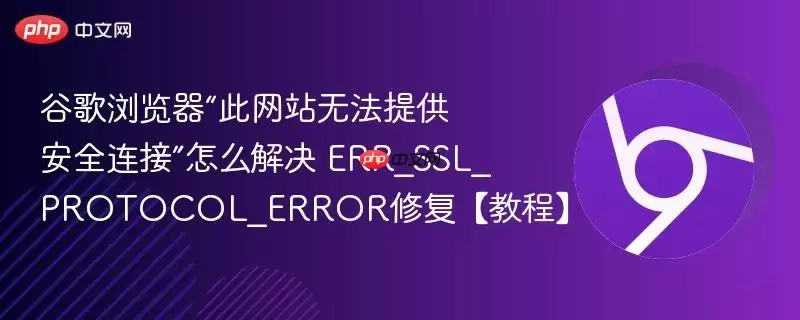 谷歌浏览器“此 无法提供安全连接”怎么解决 ERR_SSL_PROTOCOL_ERROR修复【教程】