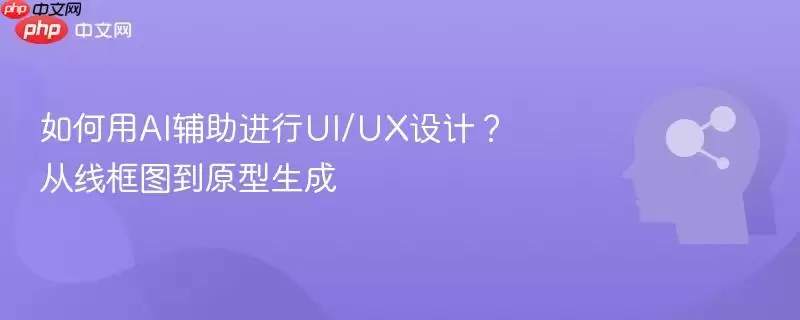 如何用AI辅助进行UI/UX设计？从线框图到原型生成